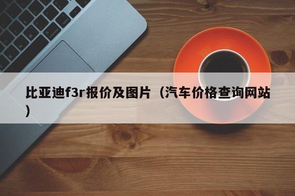 比亚迪f3r报价及图片（汽车价格查询网站）