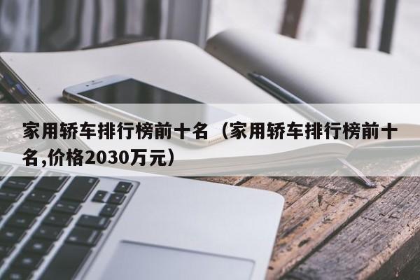 家用轿车排行榜前十名（家用轿车排行榜前十名,价格2030万元）
