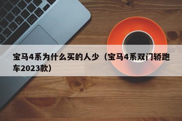 宝马4系为什么买的人少（宝马4系双门轿跑车2023款）