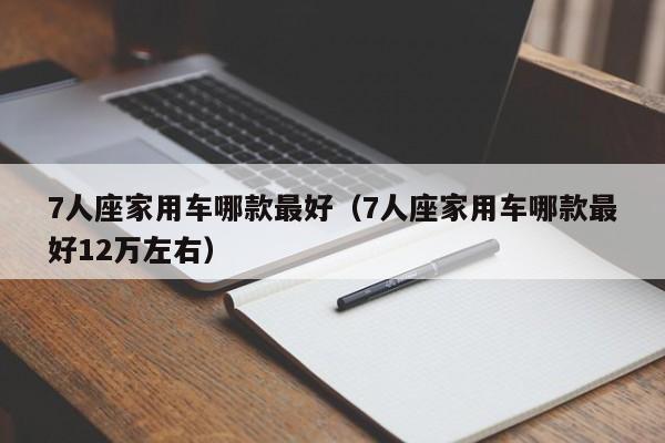7人座家用车哪款最好（7人座家用车哪款最好12万左右）