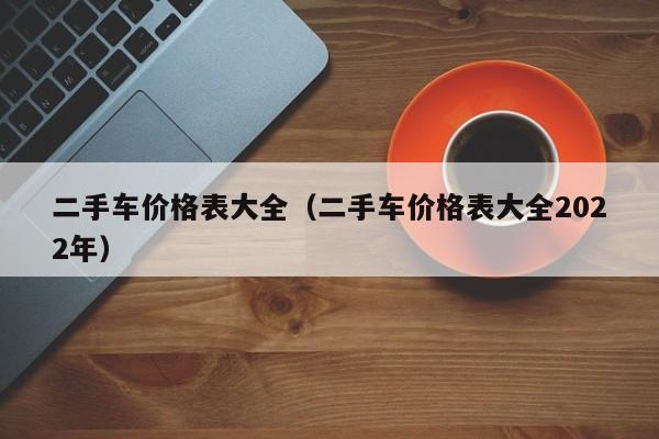 二手车价格表大全（二手车价格表大全2022年）