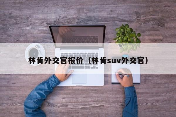 林肯外交官报价（林肯suv外交官）