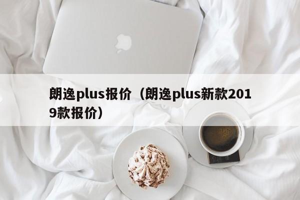朗逸plus报价（朗逸plus新款2019款报价）