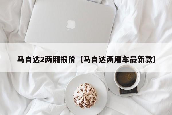 马自达2两厢报价（马自达两厢车最新款）