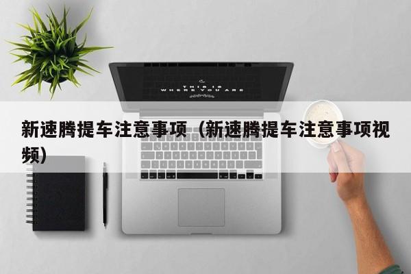 新速腾提车注意事项（新速腾提车注意事项视频）