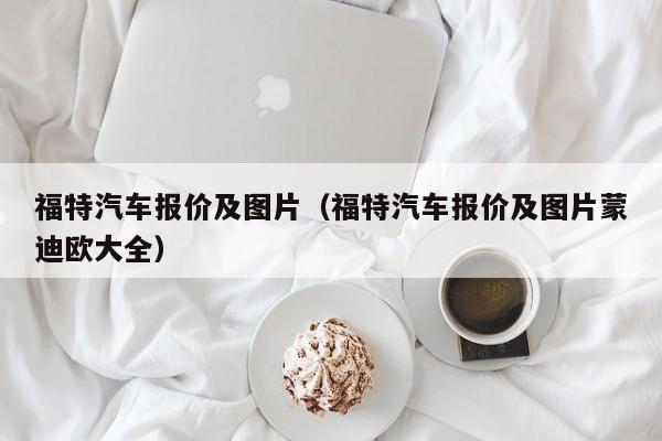 福特汽车报价及图片（福特汽车报价及图片蒙迪欧大全）