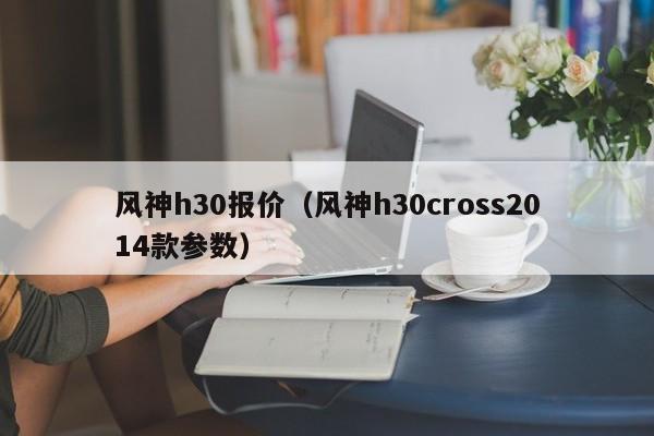 风神h30报价（风神h30cross2014款参数）