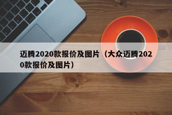 迈腾2020款报价及图片（大众迈腾2020款报价及图片）
