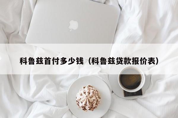 科鲁兹首付多少钱（科鲁兹贷款报价表）