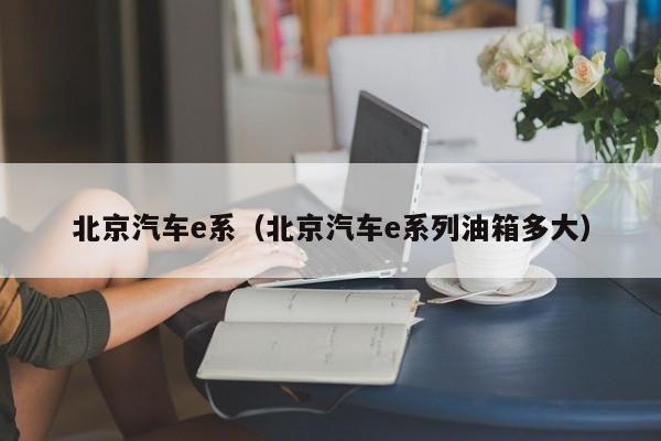 北京汽车e系（北京汽车e系列油箱多大）