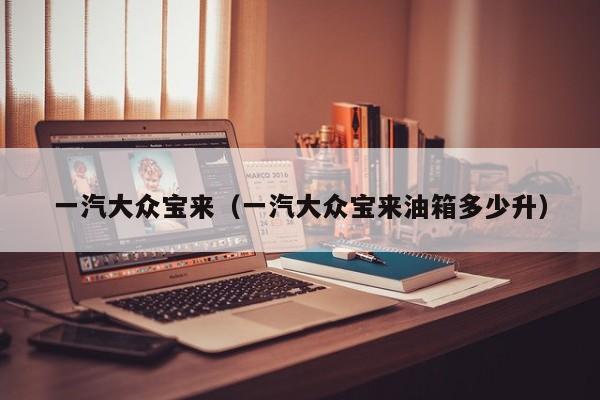 一汽大众宝来（一汽大众宝来油箱多少升）