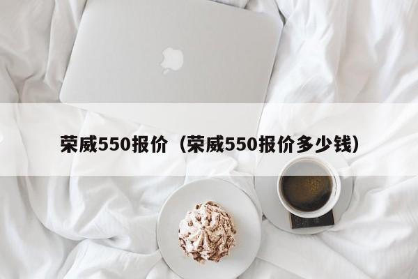荣威550报价（荣威550报价多少钱）