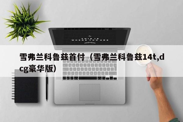 雪弗兰科鲁兹首付（雪弗兰科鲁兹14t,dcg豪华版）