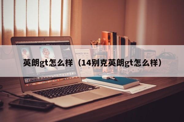 英朗gt怎么样（14别克英朗gt怎么样）