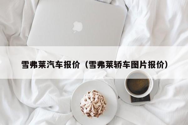 雪弗莱汽车报价（雪弗莱轿车图片报价）