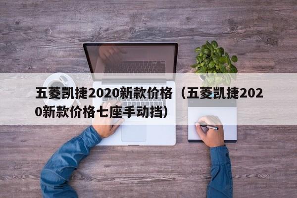五菱凯捷2020新款价格（五菱凯捷2020新款价格七座手动挡）