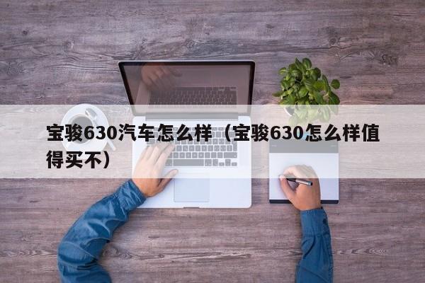 宝骏630汽车怎么样（宝骏630怎么样值得买不）