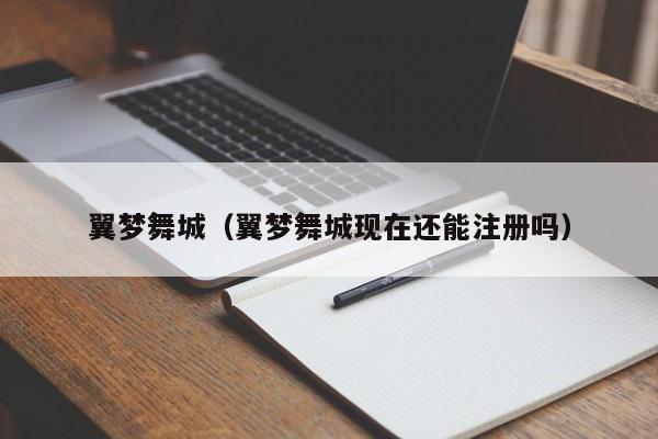 翼梦舞城（翼梦舞城现在还能注册吗）