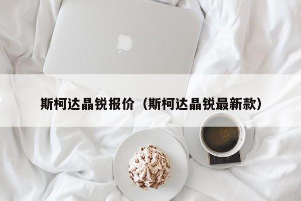 斯柯达晶锐报价（斯柯达晶锐最新款）