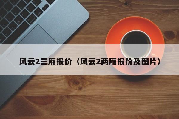 风云2三厢报价（风云2两厢报价及图片）