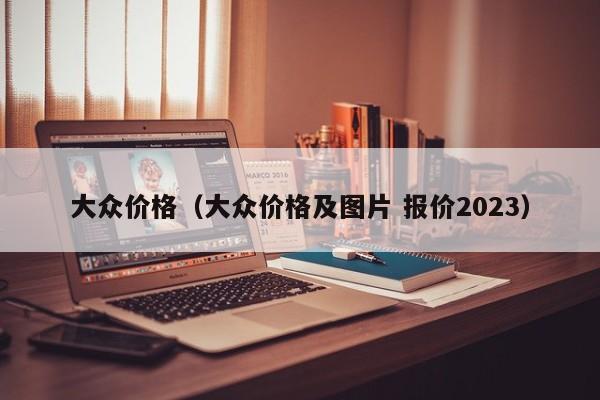 大众价格（大众价格及图片 报价2023）