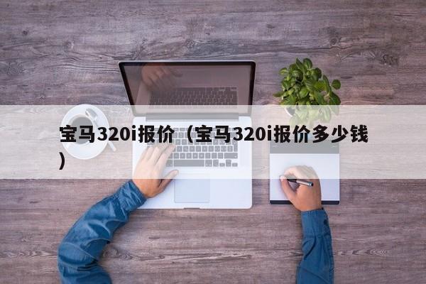 宝马320i报价（宝马320i报价多少钱）