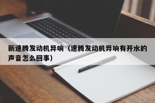 新速腾发动机异响（速腾发动机异响有开水的声音怎么回事）