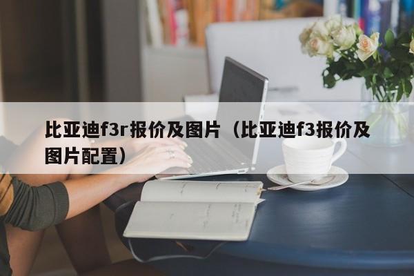 比亚迪f3r报价及图片（比亚迪f3报价及图片配置）
