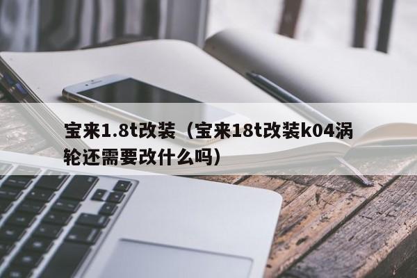 宝来1.8t改装（宝来18t改装k04涡轮还需要改什么吗）