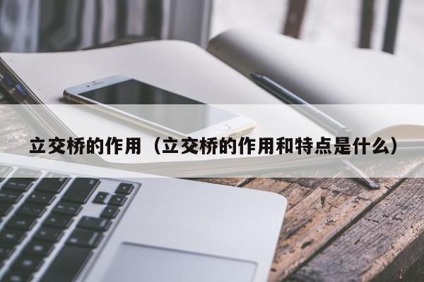 立交桥的作用（立交桥的作用和特点是什么）