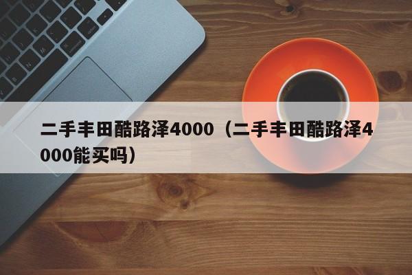二手丰田酷路泽4000（二手丰田酷路泽4000能买吗）