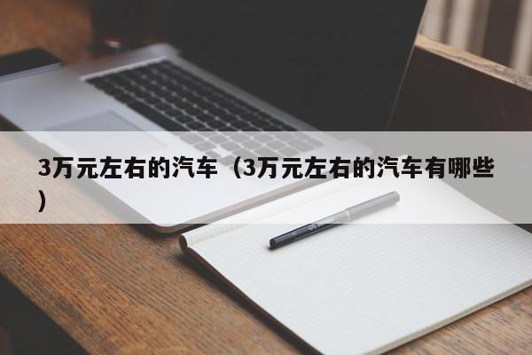 3万元左右的汽车（3万元左右的汽车有哪些）