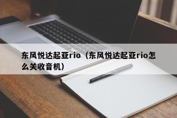 东风悦达起亚rio（东风悦达起亚rio怎么关收音机）