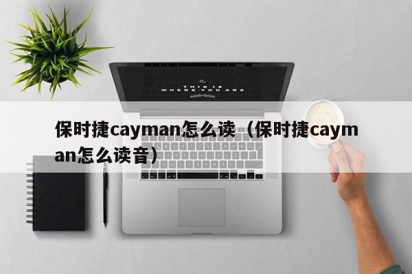 保时捷cayman怎么读（保时捷cayman怎么读音）