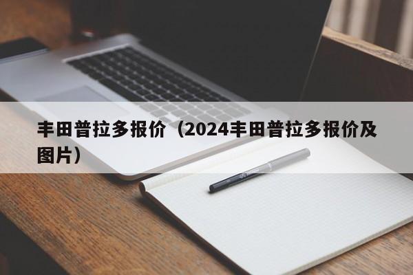 丰田普拉多报价（2024丰田普拉多报价及图片）