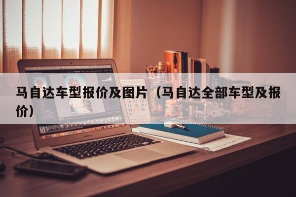 马自达车型报价及图片（马自达全部车型及报价）