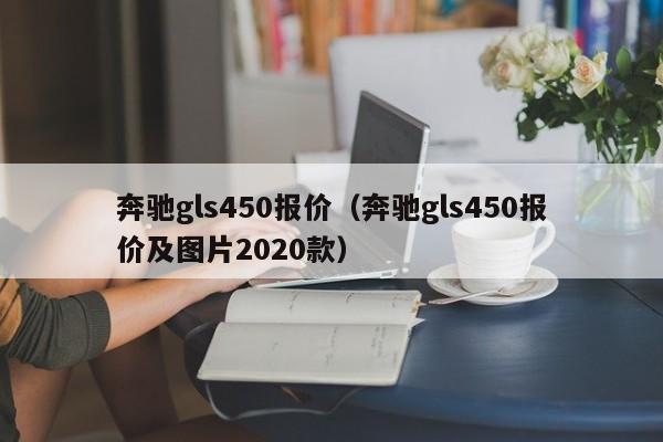 奔驰gls450报价（奔驰gls450报价及图片2020款）