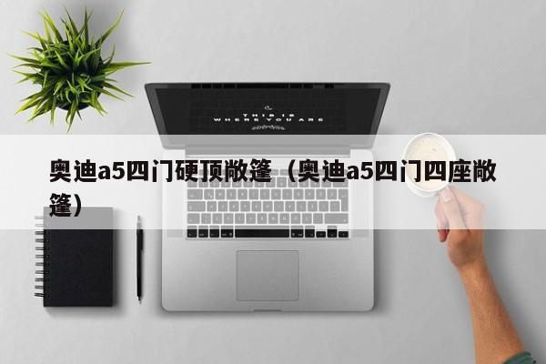 奥迪a5四门硬顶敞篷（奥迪a5四门四座敞篷）