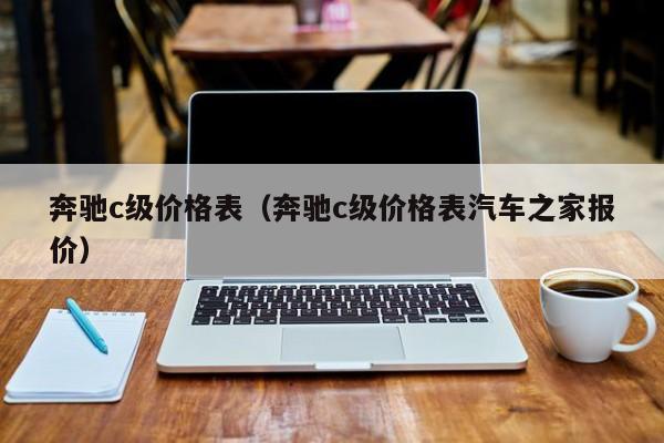 奔驰c级价格表（奔驰c级价格表汽车之家报价）