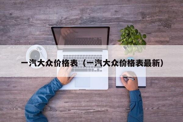 一汽大众价格表（一汽大众价格表最新）