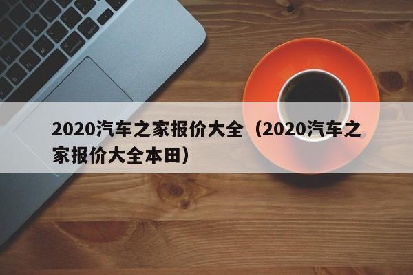 2020汽车之家报价大全（2020汽车之家报价大全本田）