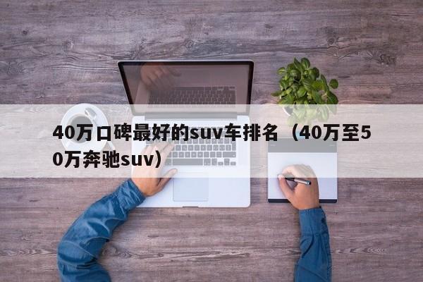 40万口碑最好的suv车排名（40万至50万奔驰suv）