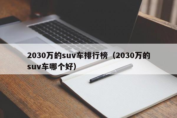 2030万的suv车排行榜（2030万的suv车哪个好）
