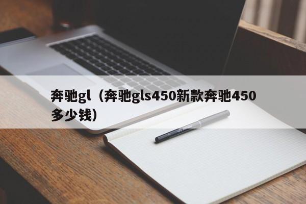 奔驰gl（奔驰gls450新款奔驰450多少钱）