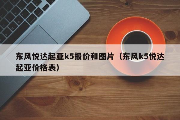东风悦达起亚k5报价和图片（东风k5悦达起亚价格表）