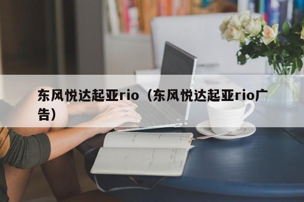 东风悦达起亚rio（东风悦达起亚rio广告）