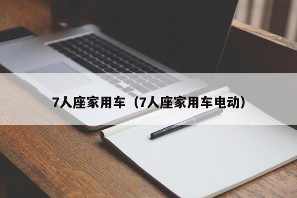 7人座家用车（7人座家用车电动）