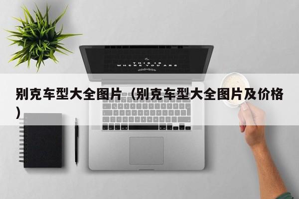 别克车型大全图片（别克车型大全图片及价格）