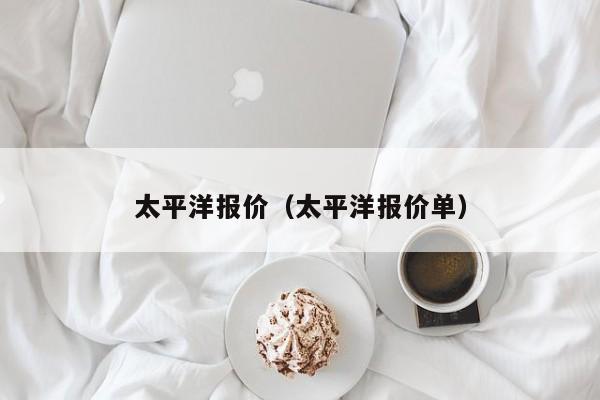 太平洋报价（太平洋报价单）