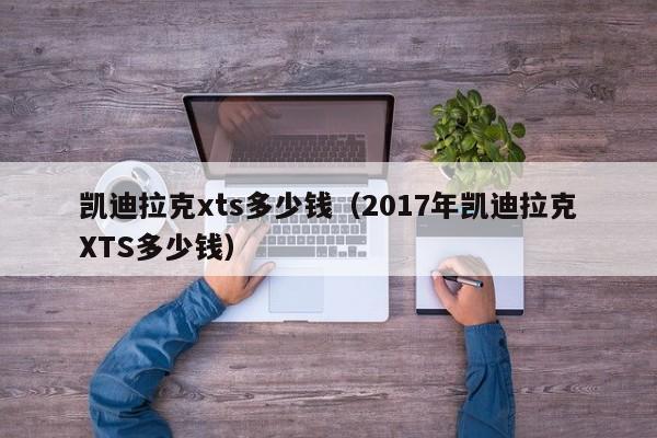 凯迪拉克xts多少钱（2017年凯迪拉克XTS多少钱）